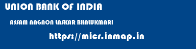 UNION BANK OF INDIA  ASSAM NAGAON LASKAR BHALUKMARI   micr code